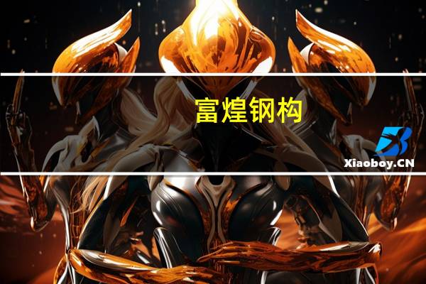 富煌钢构：1-6月累计新签销售合同额同比增长42.29%