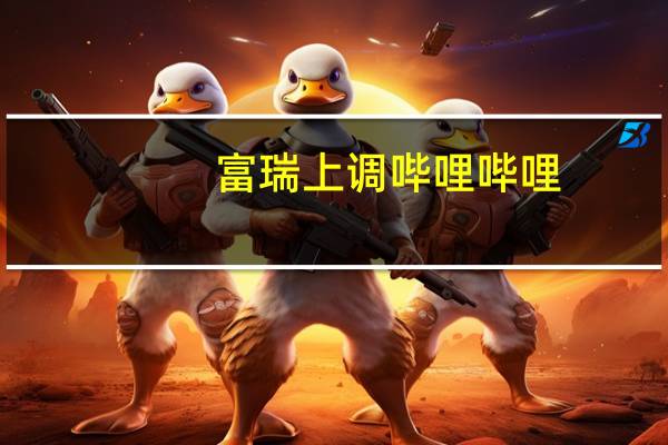 富瑞上调哔哩哔哩-W(09626.HK)目标价至177港元 评级“买入”