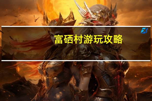 富硒村游玩攻略