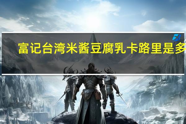 富记 台湾米酱豆腐乳卡路里是多少