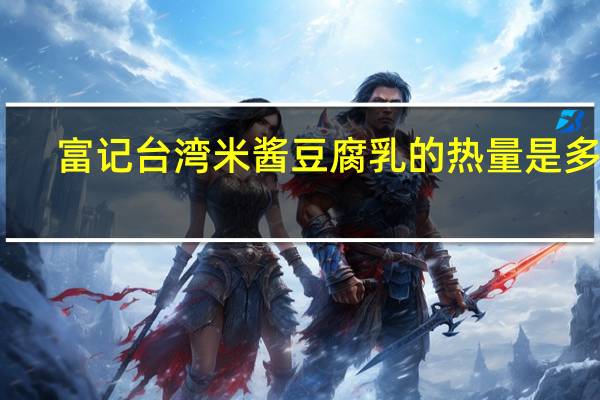富记 台湾米酱豆腐乳的热量是多少