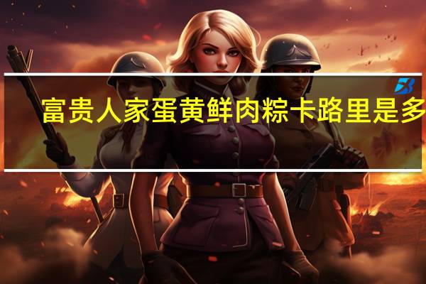 富贵人家 蛋黄鲜肉粽卡路里是多少