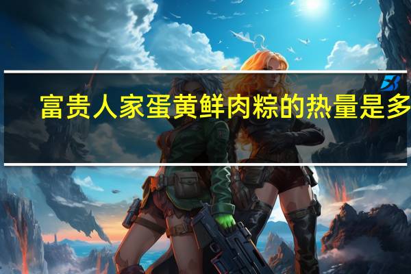 富贵人家 蛋黄鲜肉粽的热量是多少