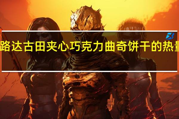富路达 古田夹心巧克力曲奇饼干的热量是多少