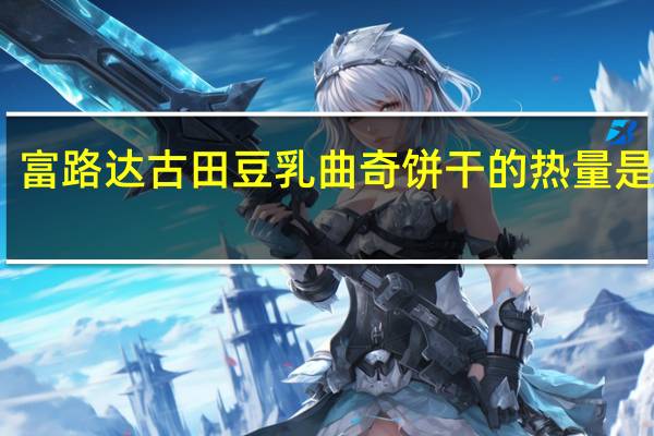 富路达 古田豆乳曲奇饼干的热量是多少