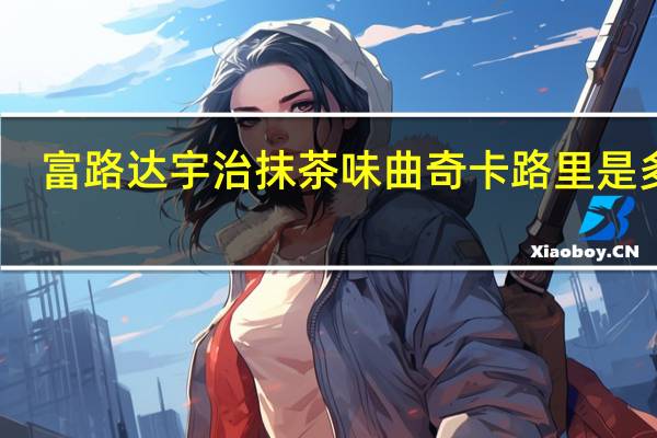 富路达 宇治抹茶味曲奇卡路里是多少