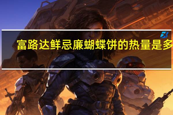 富路达 鲜忌廉蝴蝶饼的热量是多少