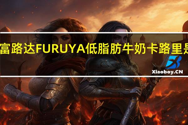 富路达 FURUYA低脂肪牛奶卡路里是多少