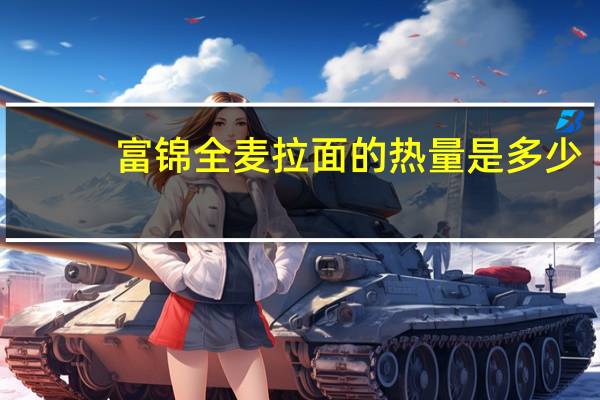 富锦 全麦拉面的热量是多少