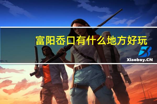 富阳岙口有什么地方好玩
