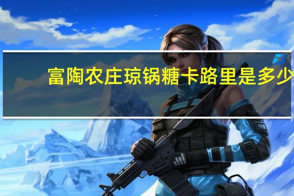 富陶农庄 琼锅糖卡路里是多少