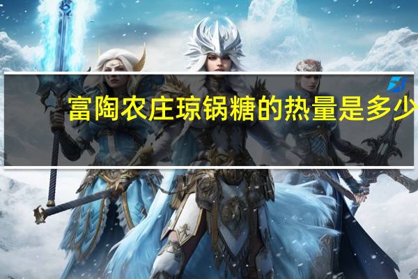 富陶农庄 琼锅糖的热量是多少