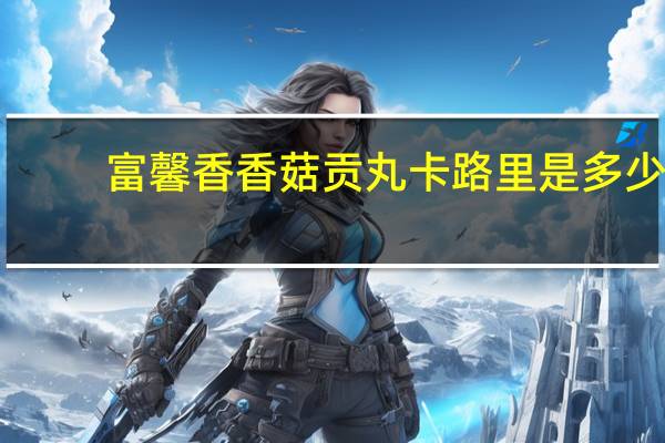 富馨香 香菇贡丸卡路里是多少