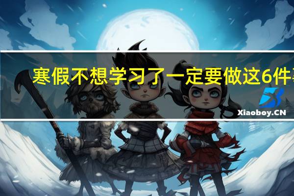 寒假不想学习了一定要做这6件事