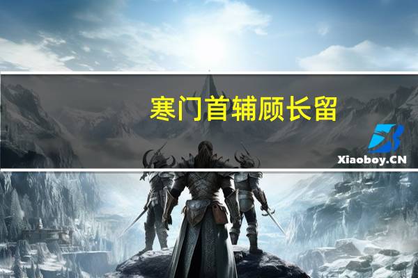 寒门首辅顾长留（长留是哪）