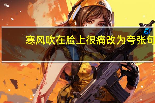 寒风吹在脸上很痛改为夸张句（寒风吹到脸上很痛改为夸张句）