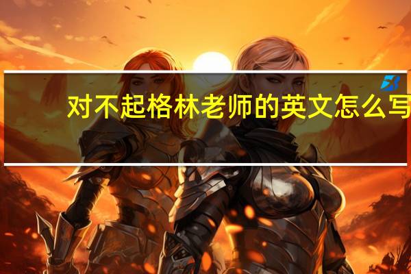 对不起格林老师的英文怎么写