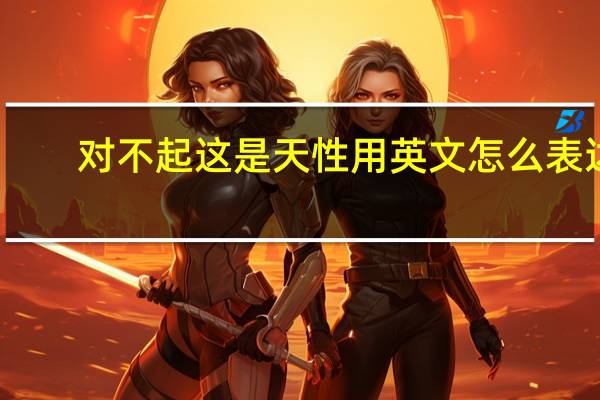 对不起这是天性用英文怎么表达？