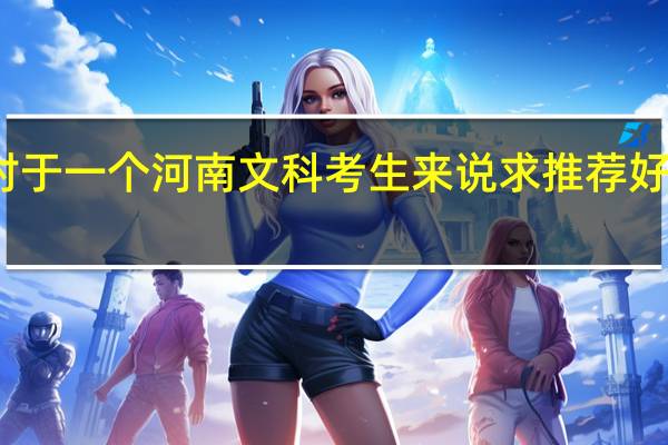 对于一个河南文科考生来说求推荐好的二本
