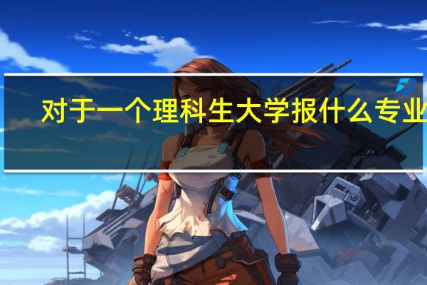 对于一个理科生大学报什么专业好