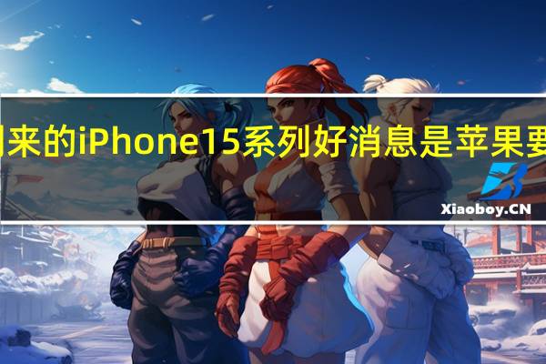 对于即将到来的iPhone15系列好消息是苹果要对主摄大升级了