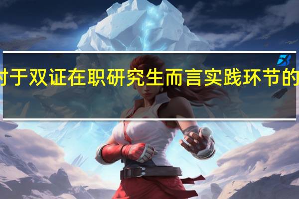 对于双证在职研究生而言实践环节的重要性