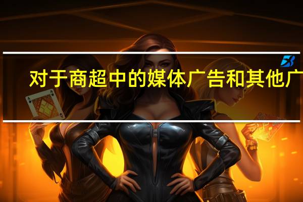 对于商超中的媒体广告和其他广告，二者有何优劣势