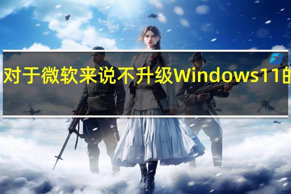 对于微软来说不升级Windows11的用户