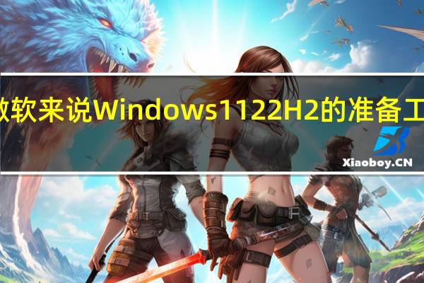 对于微软来说Windows1122H2的准备工作已经就绪