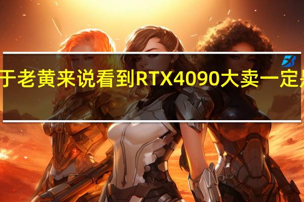 对于老黄来说看到RTX4090大卖一定是开心的