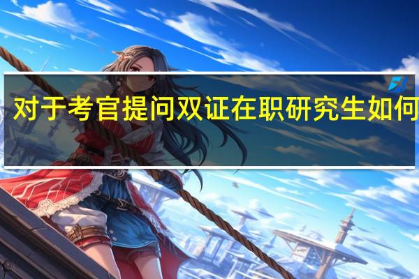 对于考官提问双证在职研究生如何处理
