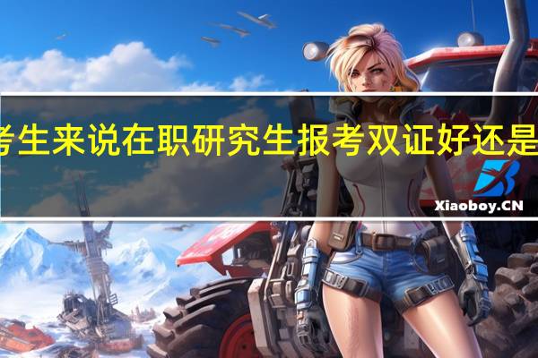 对于考生来说在职研究生报考双证好还是选择单证好