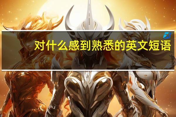 对什么感到熟悉的英文短语