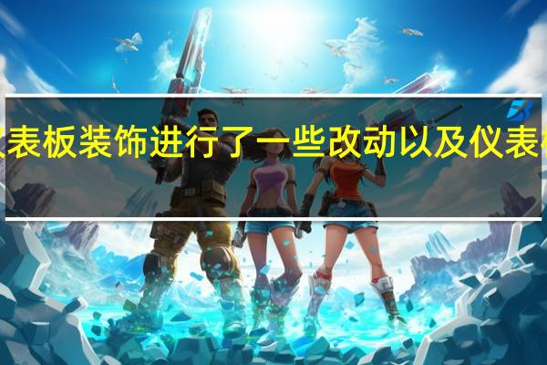 对仪表板装饰进行了一些改动以及仪表板顶部的7.0英寸触摸屏界面系统