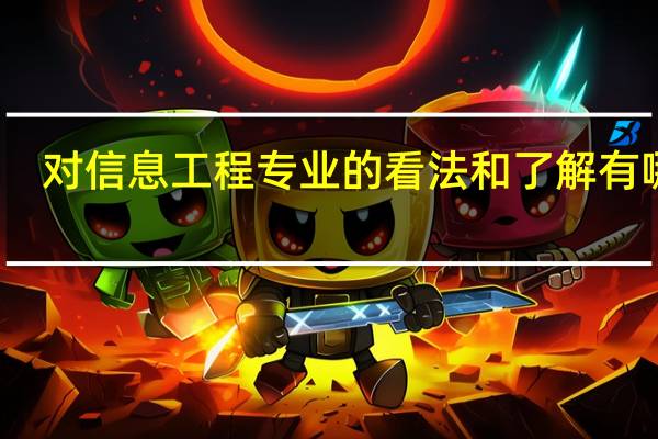对信息工程专业的看法和了解有哪些