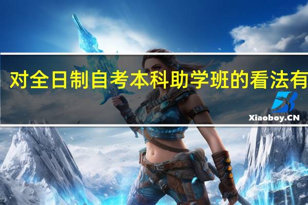 对全日制自考本科助学班的看法有哪些