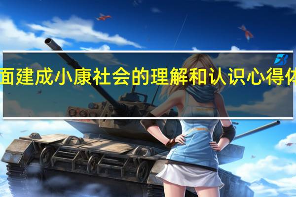 对全面建成小康社会的理解和认识心得体会2500字（对全面建成小康社会的理解和认识）