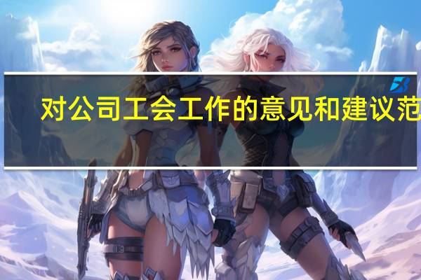 对公司工会工作的意见和建议范文（对公司工会工作的意见和建议）