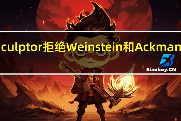 对冲基金Sculptor拒绝Weinstein和Ackman发出的收购提议