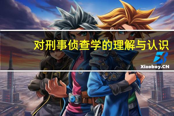 对刑事侦查学的理解与认识