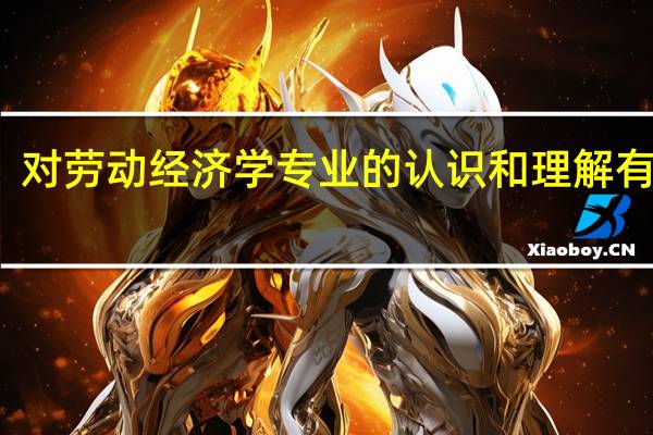 对劳动经济学专业的认识和理解有什么