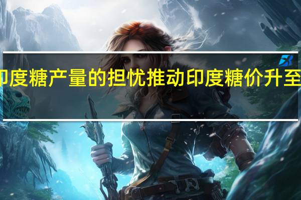 对印度糖产量的担忧推动印度糖价升至六年高位