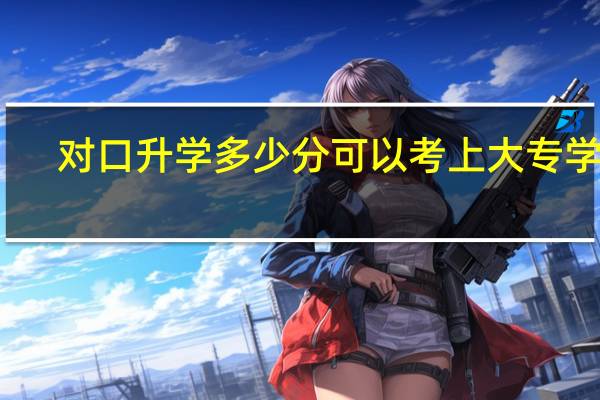 对口升学多少分可以考上大专学校