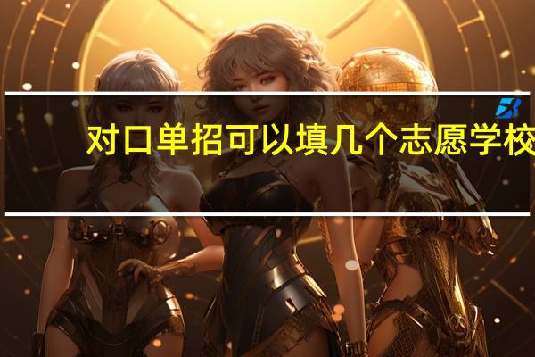 对口单招可以填几个志愿学校