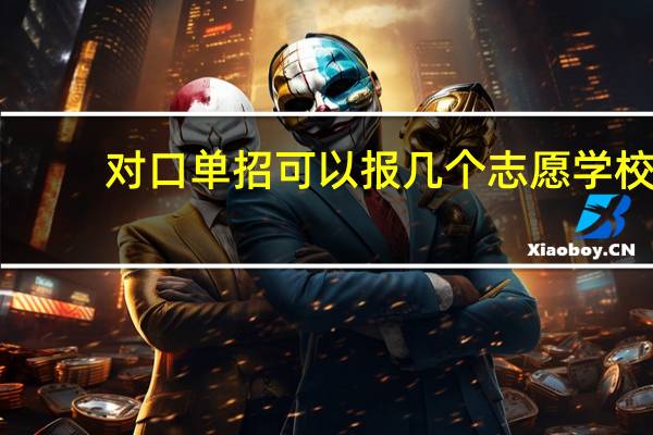 对口单招可以报几个志愿学校