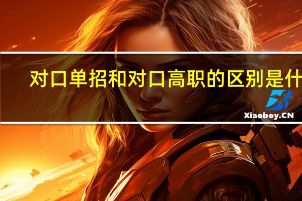 对口单招和对口高职的区别是什么