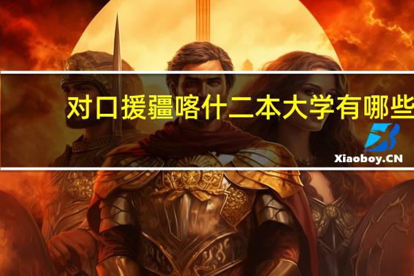 对口援疆喀什二本大学有哪些