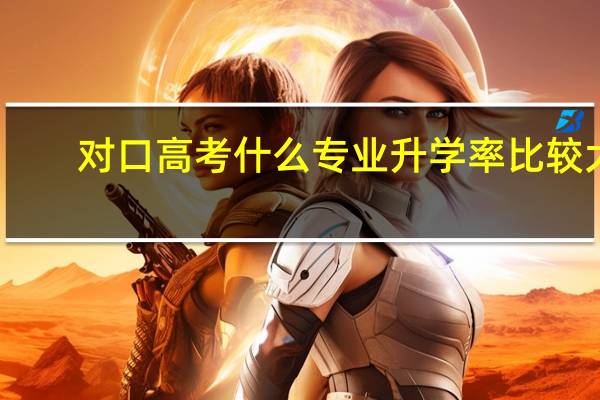 对口高考什么专业升学率比较大