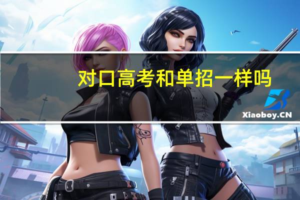 对口高考和单招一样吗。
