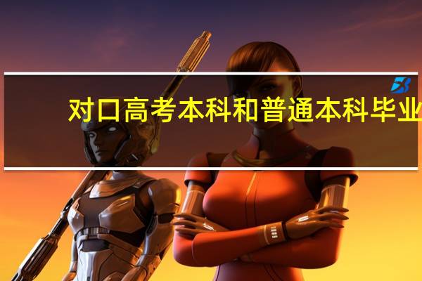 对口高考本科和普通本科毕业（对口本科和普高本科有什么区别）